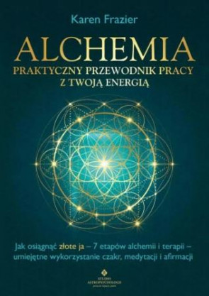Alchemia. Praktyczny przewodnik pracy z Twoją energią – Karen Frazier