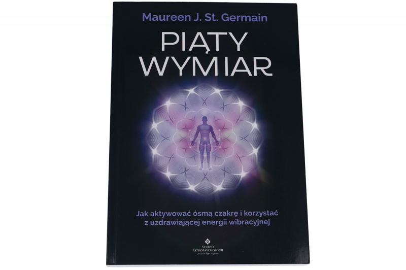 Piąty wymiar. Jak aktywować ósmą czakrę i korzystać z uzdrawiającej energii wibracyjnej – Maureen J. St. Germain