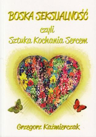 Boska seksualność, czyli sztuka kochania sercem - Grzegorz Kaźmierczak