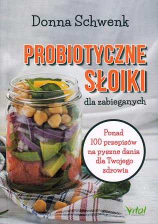 Probiotyczne słoiki dla zabieganych. Ponad 100 przepisów na pyszne dania dla Twojego zdrowia – Donna Schwenk