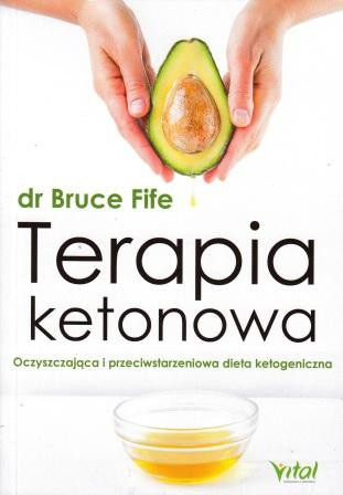 Terapia ketonowa. Oczyszczająca i przeciwstarzeniowa dieta ketogeniczna - dr Bruce Fife